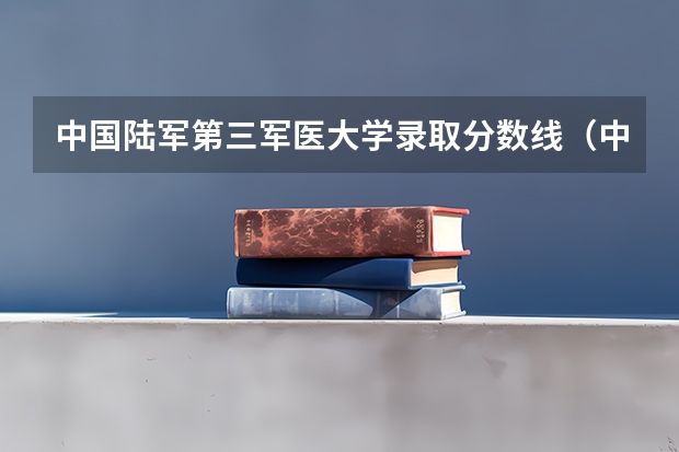 中国陆军第三军医大学录取分数线（中国陆军军医大学录取分数线）