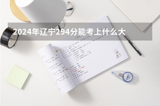 2024年辽宁294分能考上什么大学?