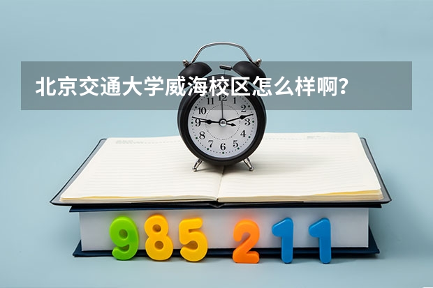 北京交通大学威海校区怎么样啊?