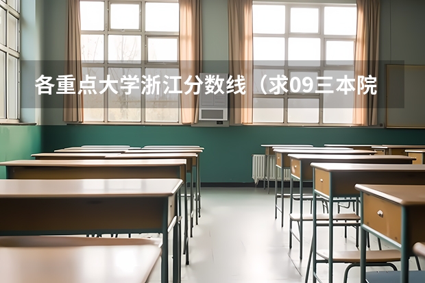 各重点大学浙江分数线(求09三本院校在浙江的投档分数!!急!!!)