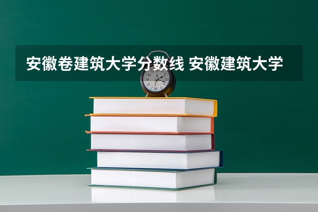安徽卷建筑大学分数线 安徽建筑大学分数线