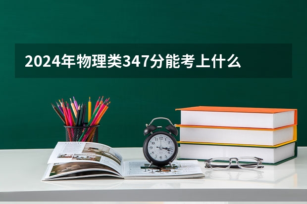 2024年物理类347分能考上什么大学?