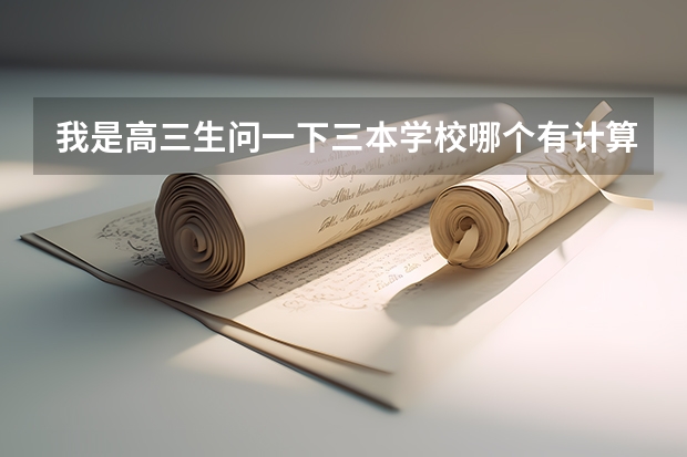 我是高三生问一下三本学校哪个有计算机系的啊,哪个专业好?