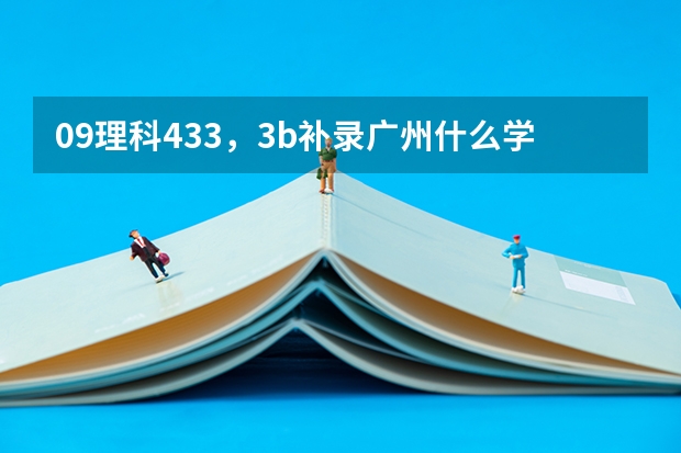 09理科433,3b补录广州什么学校好啊