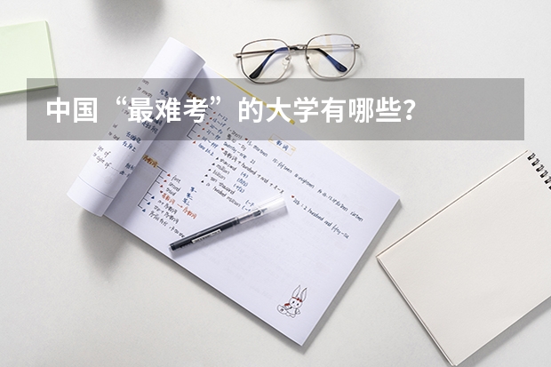 中国“最难考”的大学有哪些？