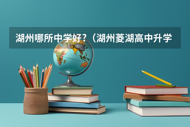 湖州哪所中学好?（湖州菱湖高中升学率）