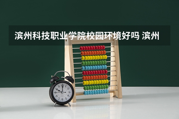滨州科技职业学院校园环境好吗 滨州科技职业学院学费贵不贵