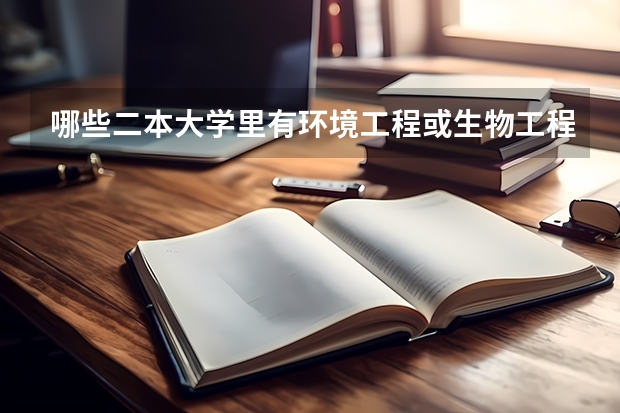 哪些二本大学里有环境工程或生物工程的专业