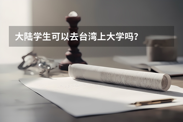 大陆学生可以去台湾上大学吗？
