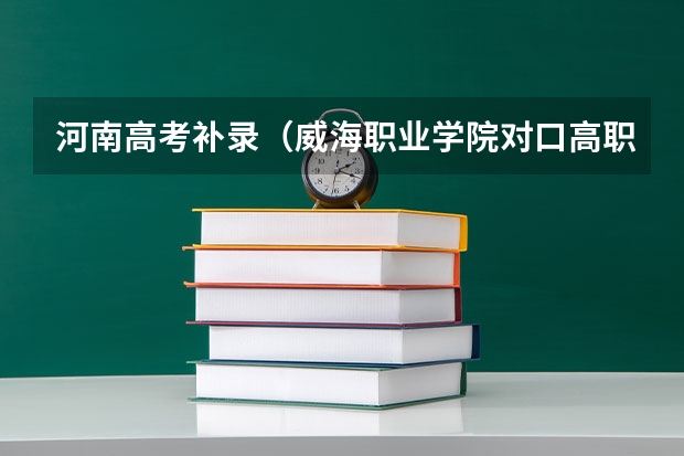 河南高考补录（威海职业学院对口高职专科分数线）