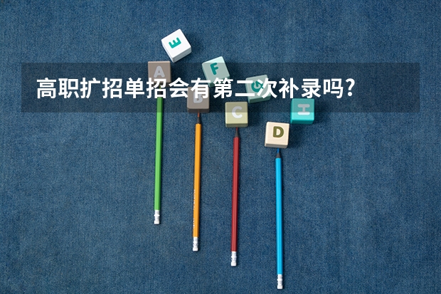 高职扩招单招会有第二次补录吗?