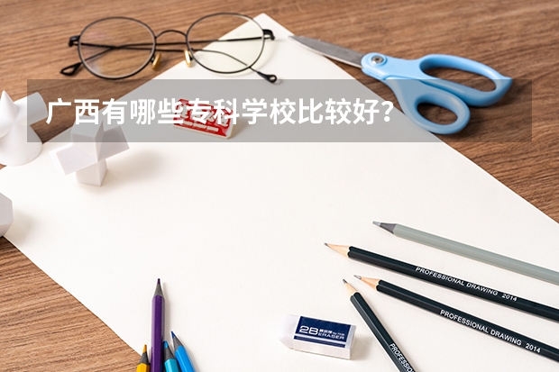 广西有哪些专科学校比较好？