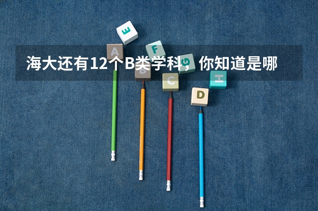 海大还有12个B类学科，你知道是哪些吗？为什么呢？