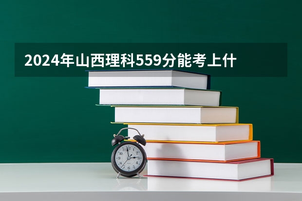 2024年山西理科559分能考上什么大学？