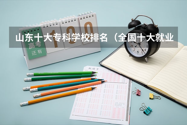 山东十大专科学校排名（全国十大就业率最佳高职院校）
