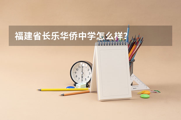 福建省长乐华侨中学怎么样？