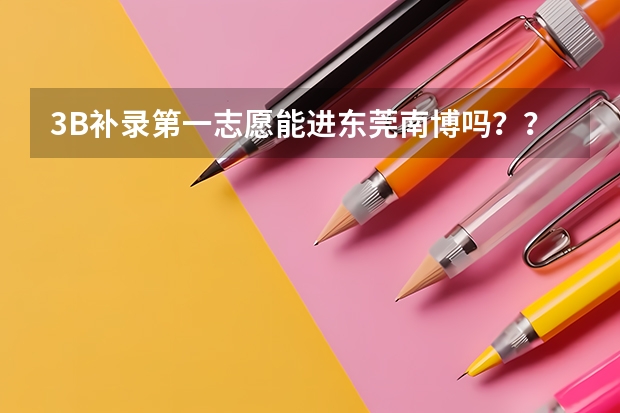 3B补录第一志愿能进东莞南博吗？？300分