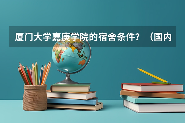 厦门大学嘉庚学院的宿舍条件？（国内学生宿舍条件最好的是哪4所大学？）