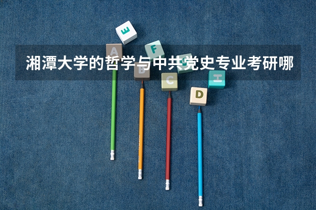 湘潭大学的哲学与中共党史专业考研哪个容易些，竞争没那么激烈