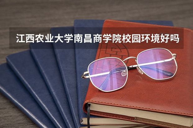 江西农业大学南昌商学院校园环境好吗 江西农业大学南昌商学院学费贵不贵