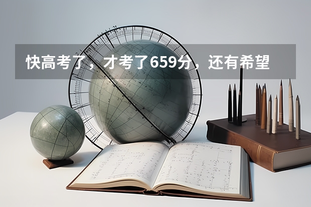 快高考了，才考了659分，还有希望上清华吗