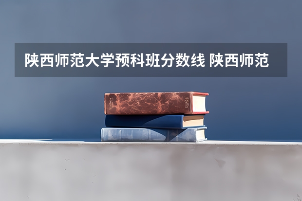 陕西师范大学预科班分数线 陕西师范大学公费师范生山东分数线