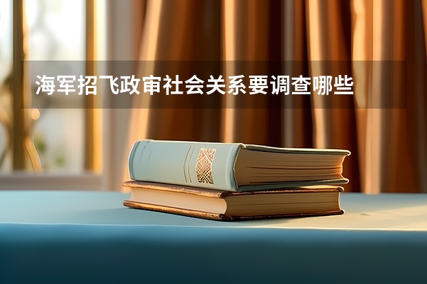 海军招飞政审社会关系要调查哪些