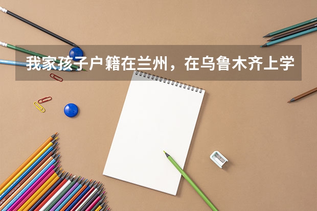 我家孩子户籍在兰州，在乌鲁木齐上学，学籍在乌鲁木齐，以后在乌鲁木齐能参加高考吗？