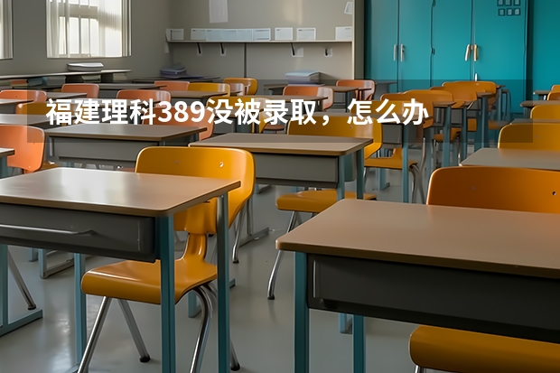 福建理科389没被录取，怎么办