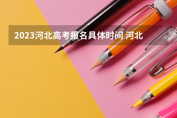 2023河北高考报名具体时间 河北高考478分有可能上的大学有哪些