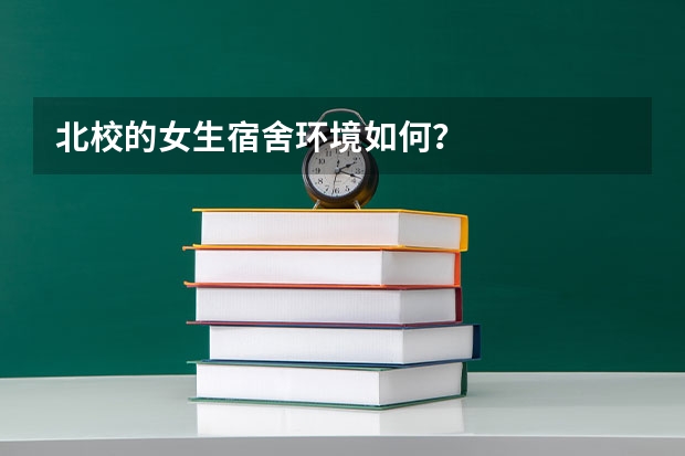 北校的女生宿舍环境如何？
