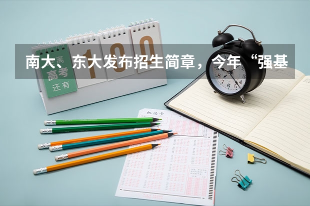 南大、东大发布招生简章，今年“强基计划”有何新变化？（南京大学强基计划名单）
