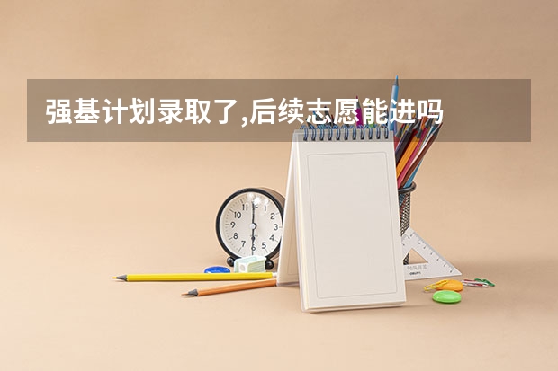 强基计划录取了,后续志愿能进吗
