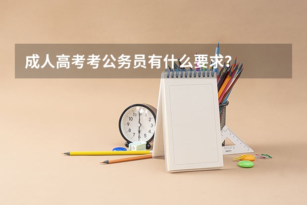 成人高考考公务员有什么要求？