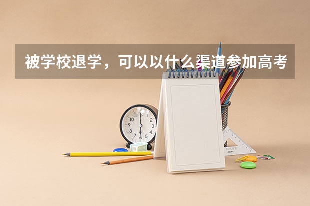 被学校退学，可以以什么渠道参加高考？