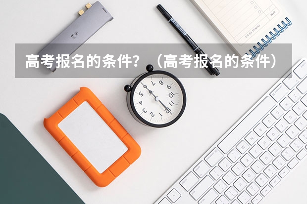 高考报名的条件？（高考报名的条件）