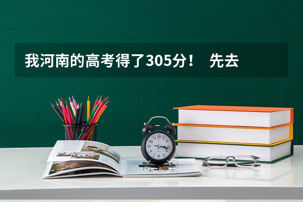 我河南的高考得了305分! 先去湖北上学! 什么学校可以上!