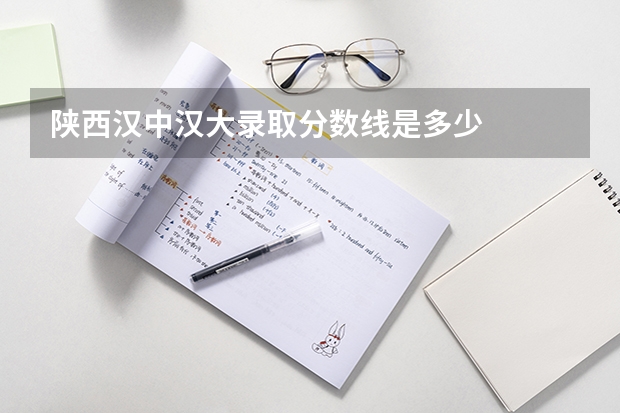 陕西汉中汉大录取分数线是多少