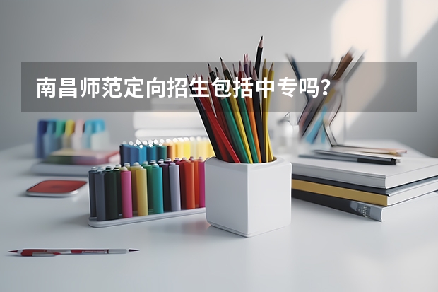 南昌师范定向招生包括中专吗？