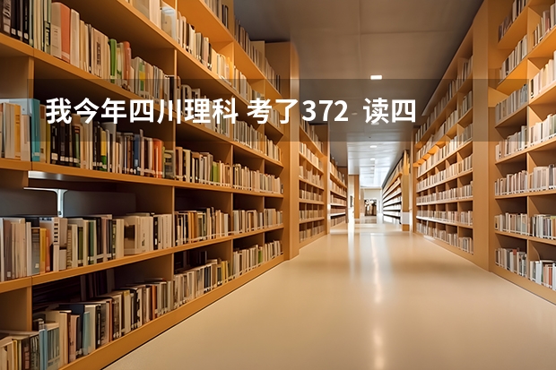 我今年四川理科 考了372  读四川（德阳）建院读的到不呢