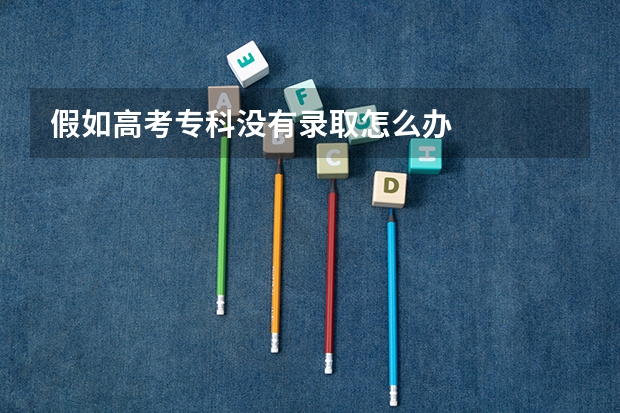 假如高考专科没有录取怎么办
