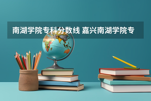 南湖学院专科分数线 嘉兴南湖学院专升本分数线