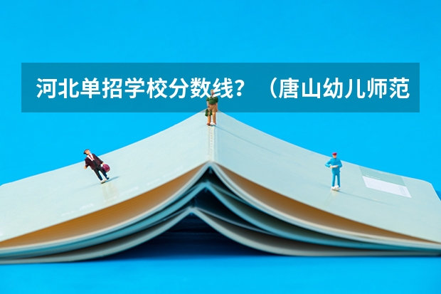 河北单招学校分数线？（唐山幼儿师范高等专科学校是一本还是二本）