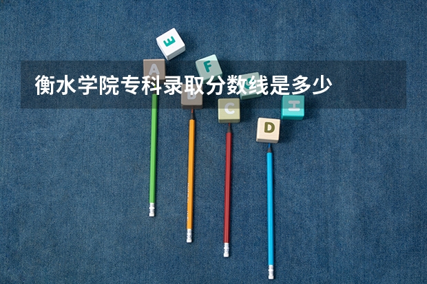衡水学院专科录取分数线是多少