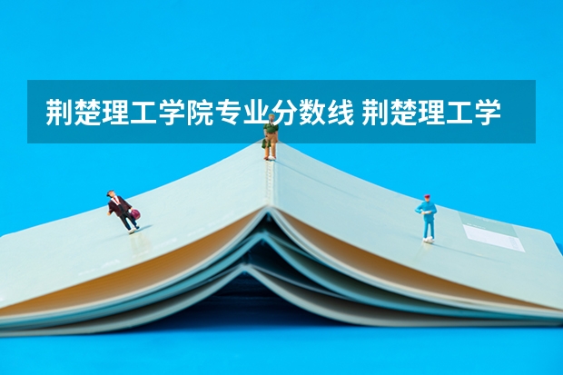 荆楚理工学院专业分数线 荆楚理工学院分数线