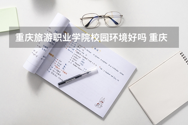 重庆旅游职业学院校园环境好吗 重庆旅游职业学院学费贵不贵
