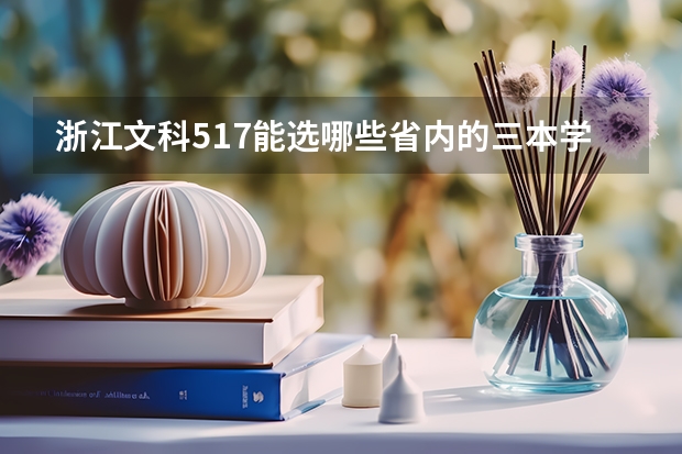 浙江文科517能选哪些省内的三本学院和专业