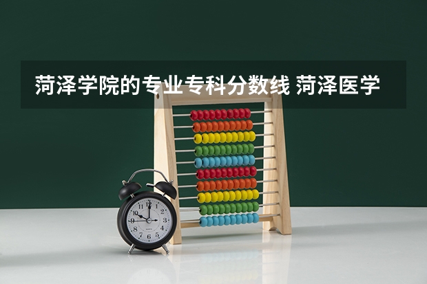 菏泽学院的专业专科分数线 菏泽医学专科学校春季高考分数线