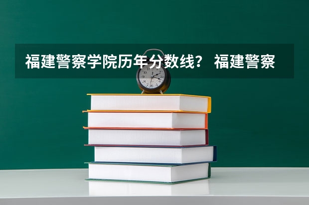 福建警察学院历年分数线？ 福建警察学院录取分数线