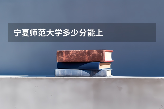 宁夏师范大学多少分能上